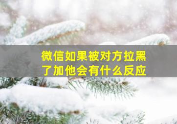 微信如果被对方拉黑了加他会有什么反应