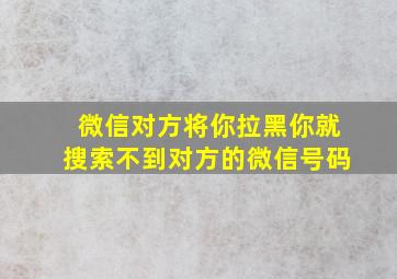 微信对方将你拉黑你就搜索不到对方的微信号码