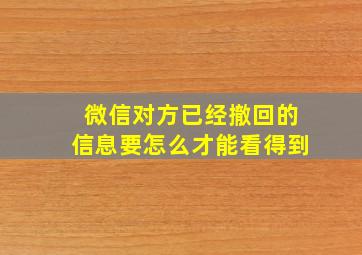 微信对方已经撤回的信息要怎么才能看得到