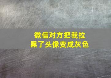 微信对方把我拉黑了头像变成灰色