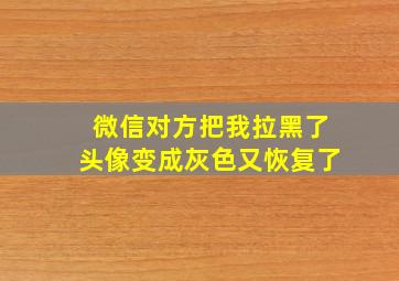 微信对方把我拉黑了头像变成灰色又恢复了