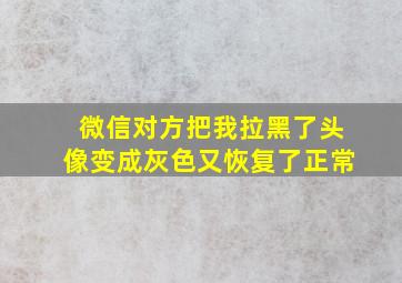 微信对方把我拉黑了头像变成灰色又恢复了正常