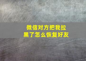 微信对方把我拉黑了怎么恢复好友