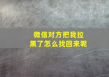 微信对方把我拉黑了怎么找回来呢