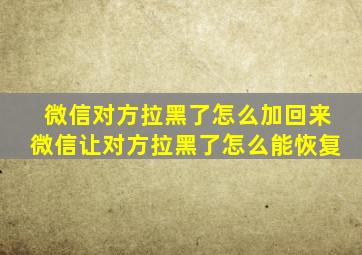 微信对方拉黑了怎么加回来微信让对方拉黑了怎么能恢复