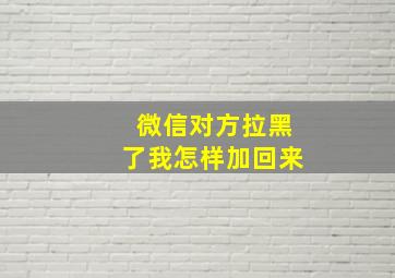 微信对方拉黑了我怎样加回来