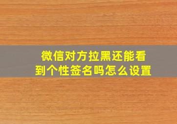 微信对方拉黑还能看到个性签名吗怎么设置