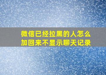 微信已经拉黑的人怎么加回来不显示聊天记录