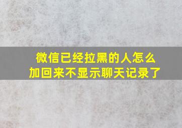 微信已经拉黑的人怎么加回来不显示聊天记录了