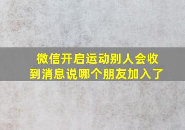 微信开启运动别人会收到消息说哪个朋友加入了