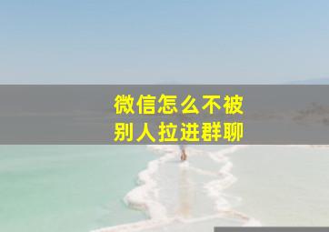 微信怎么不被别人拉进群聊