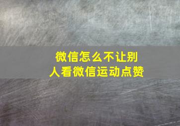 微信怎么不让别人看微信运动点赞