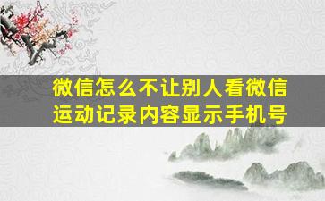 微信怎么不让别人看微信运动记录内容显示手机号