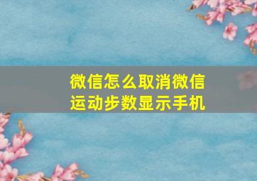 微信怎么取消微信运动步数显示手机