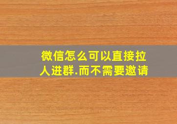 微信怎么可以直接拉人进群.而不需要邀请