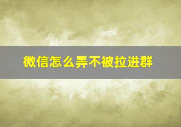 微信怎么弄不被拉进群