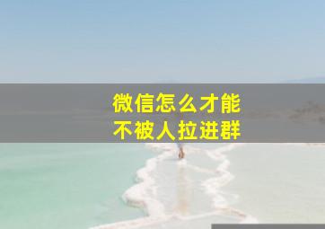 微信怎么才能不被人拉进群