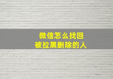 微信怎么找回被拉黑删除的人