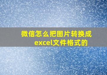 微信怎么把图片转换成excel文件格式的