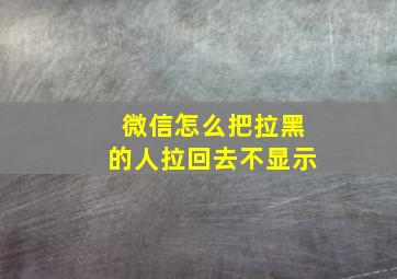 微信怎么把拉黑的人拉回去不显示