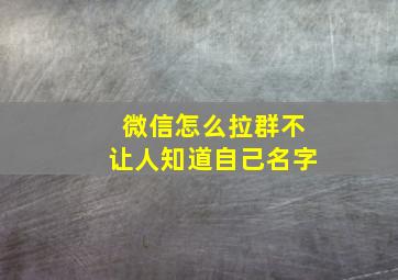 微信怎么拉群不让人知道自己名字