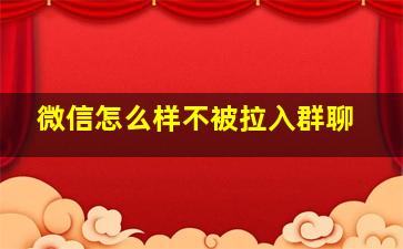 微信怎么样不被拉入群聊