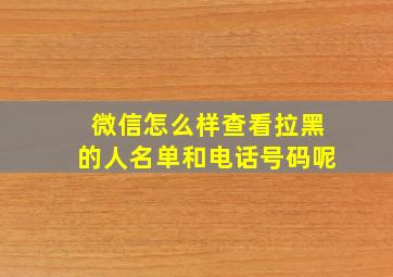 微信怎么样查看拉黑的人名单和电话号码呢