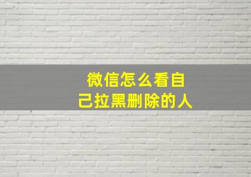 微信怎么看自己拉黑删除的人