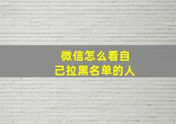 微信怎么看自己拉黑名单的人