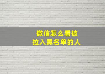 微信怎么看被拉入黑名单的人