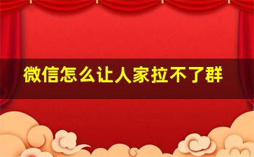 微信怎么让人家拉不了群