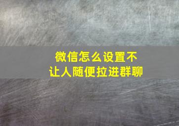 微信怎么设置不让人随便拉进群聊