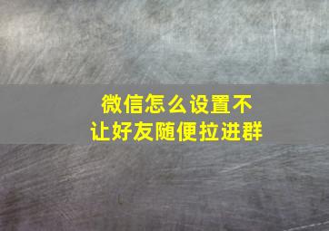 微信怎么设置不让好友随便拉进群