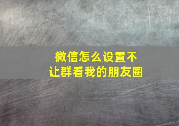 微信怎么设置不让群看我的朋友圈