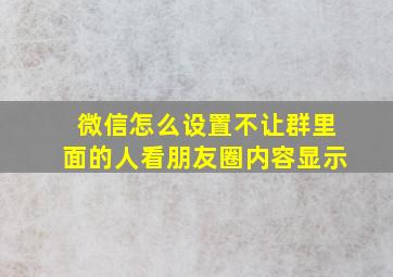 微信怎么设置不让群里面的人看朋友圈内容显示