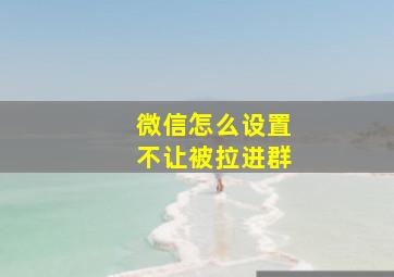 微信怎么设置不让被拉进群