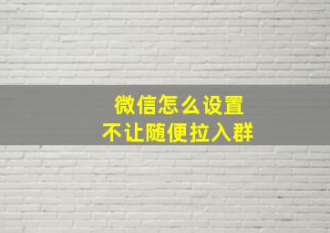 微信怎么设置不让随便拉入群