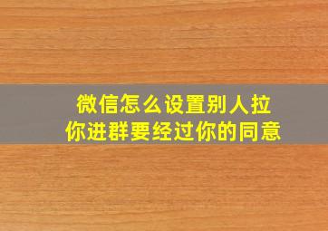 微信怎么设置别人拉你进群要经过你的同意