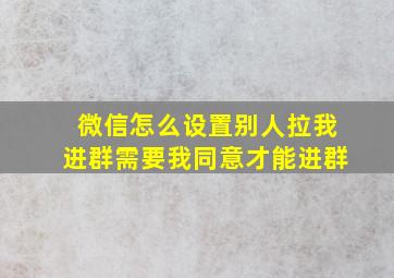 微信怎么设置别人拉我进群需要我同意才能进群