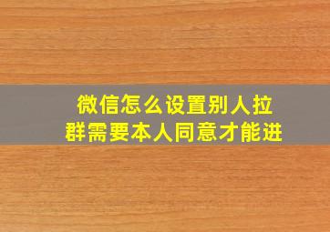 微信怎么设置别人拉群需要本人同意才能进