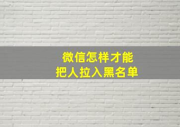 微信怎样才能把人拉入黑名单