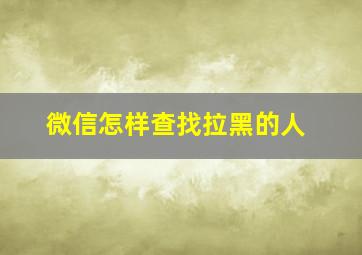 微信怎样查找拉黑的人