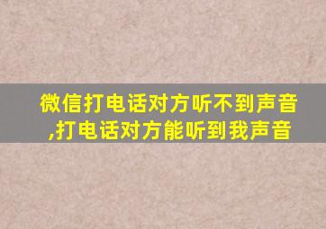 微信打电话对方听不到声音,打电话对方能听到我声音