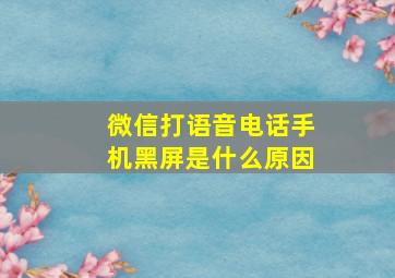 微信打语音电话手机黑屏是什么原因