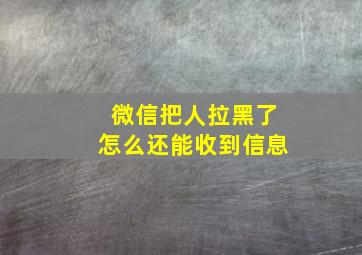 微信把人拉黑了怎么还能收到信息