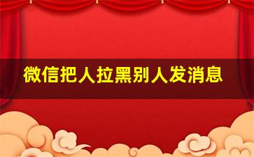 微信把人拉黑别人发消息