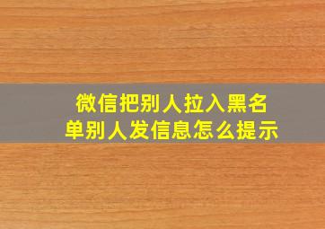 微信把别人拉入黑名单别人发信息怎么提示