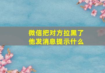 微信把对方拉黑了他发消息提示什么