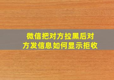 微信把对方拉黑后对方发信息如何显示拒收