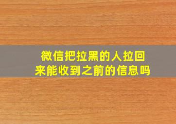 微信把拉黑的人拉回来能收到之前的信息吗